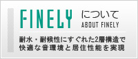 FINELYについて　耐水・耐候性にすぐれた2層構造で快適な音環境と居住性能を実現